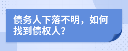 债务人下落不明，如何找到债权人？