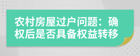 农村房屋过户问题：确权后是否具备权益转移