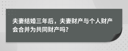 夫妻结婚三年后，夫妻财产与个人财产会合并为共同财产吗？