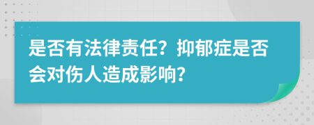 是否有法律责任？抑郁症是否会对伤人造成影响？