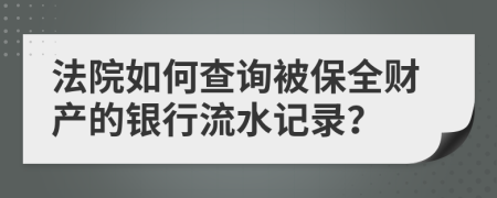 法院如何查询被保全财产的银行流水记录？