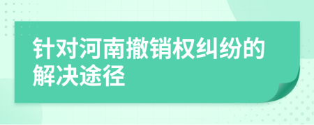 针对河南撤销权纠纷的解决途径