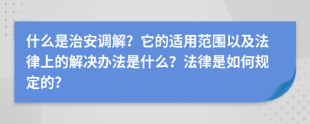 什么是治安调解？它的适用范围以及法律上的解决办法是什么？法律是如何规定的？