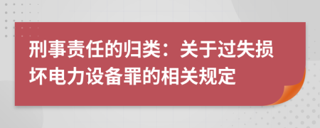刑事责任的归类：关于过失损坏电力设备罪的相关规定