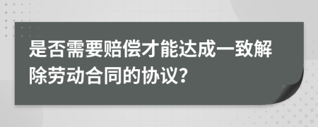 是否需要赔偿才能达成一致解除劳动合同的协议？