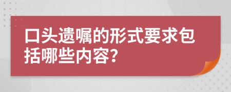 口头遗嘱的形式要求包括哪些内容？