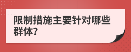 限制措施主要针对哪些群体？