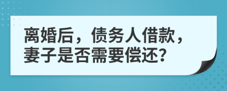 离婚后，债务人借款，妻子是否需要偿还？