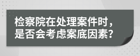 检察院在处理案件时，是否会考虑案底因素？