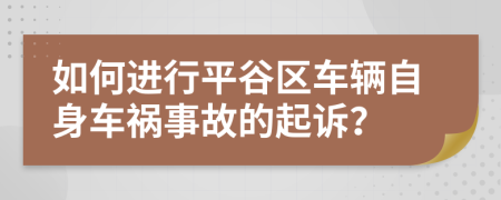 如何进行平谷区车辆自身车祸事故的起诉？