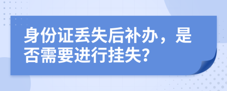 身份证丢失后补办，是否需要进行挂失？