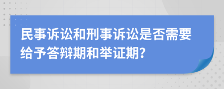 民事诉讼和刑事诉讼是否需要给予答辩期和举证期？