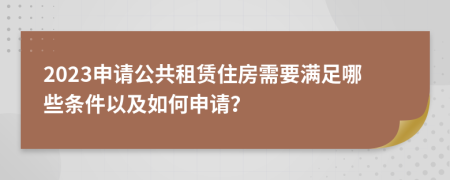 2023申请公共租赁住房需要满足哪些条件以及如何申请？
