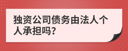 独资公司债务由法人个人承担吗？
