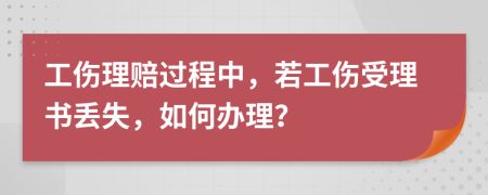 工伤理赔过程中，若工伤受理书丢失，如何办理？