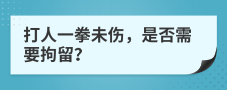 打人一拳未伤，是否需要拘留？