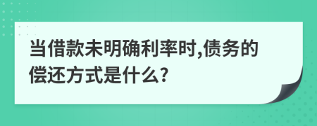 当借款未明确利率时,债务的偿还方式是什么?
