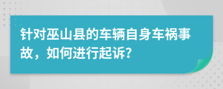 针对巫山县的车辆自身车祸事故，如何进行起诉？