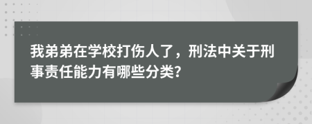 我弟弟在学校打伤人了，刑法中关于刑事责任能力有哪些分类？