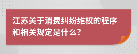 江苏关于消费纠纷维权的程序和相关规定是什么？