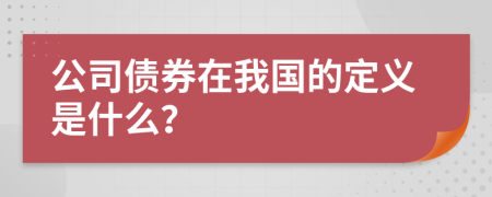 公司债券在我国的定义是什么？