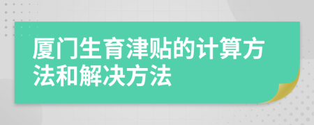 厦门生育津贴的计算方法和解决方法