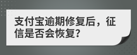支付宝逾期修复后，征信是否会恢复？