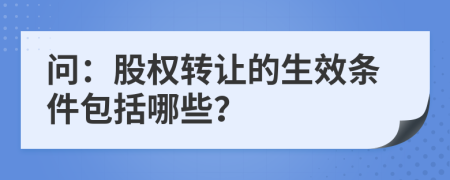 问：股权转让的生效条件包括哪些？