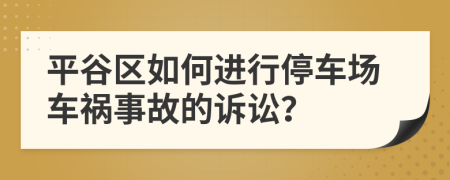 平谷区如何进行停车场车祸事故的诉讼？