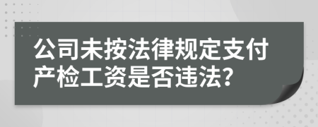 公司未按法律规定支付产检工资是否违法？