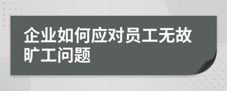 企业如何应对员工无故旷工问题