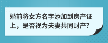 婚前将女方名字添加到房产证上，是否视为夫妻共同财产？