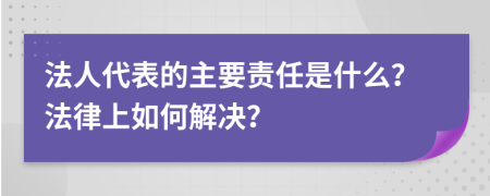 法人代表的主要责任是什么？法律上如何解决？