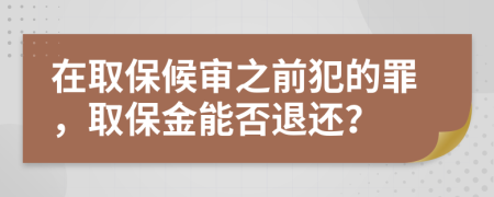 在取保候审之前犯的罪，取保金能否退还？