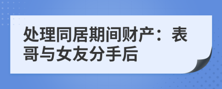 处理同居期间财产：表哥与女友分手后