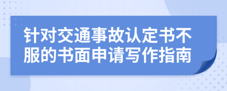 针对交通事故认定书不服的书面申请写作指南