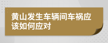 黄山发生车辆间车祸应该如何应对