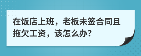 在饭店上班，老板未签合同且拖欠工资，该怎么办？