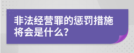 非法经营罪的惩罚措施将会是什么？