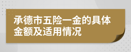 承德市五险一金的具体金额及适用情况