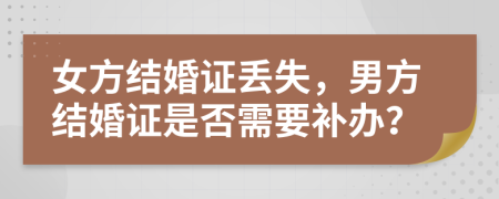 女方结婚证丢失，男方结婚证是否需要补办？