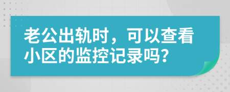 老公出轨时，可以查看小区的监控记录吗？