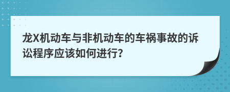 龙X机动车与非机动车的车祸事故的诉讼程序应该如何进行？