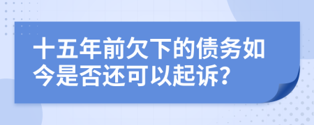 十五年前欠下的债务如今是否还可以起诉？