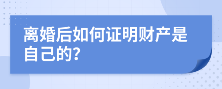 离婚后如何证明财产是自己的？