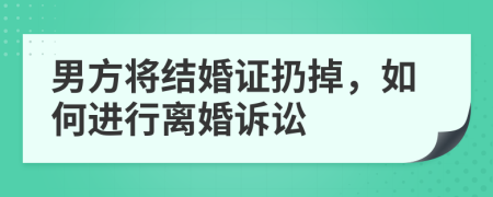 男方将结婚证扔掉，如何进行离婚诉讼