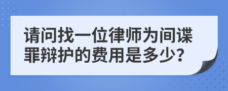 请问找一位律师为间谍罪辩护的费用是多少？