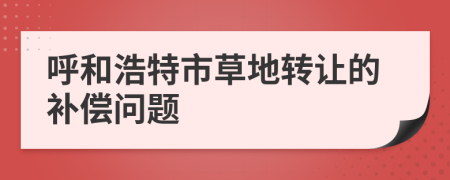 呼和浩特市草地转让的补偿问题