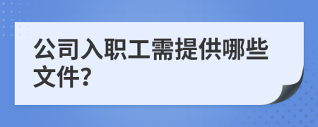 公司入职工需提供哪些文件？