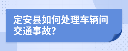 定安县如何处理车辆间交通事故？
